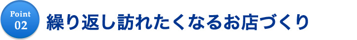 繰り返し訪れたくなるお店づくり