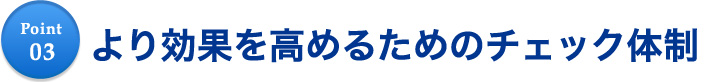 より効果を高めるためのチェック体制