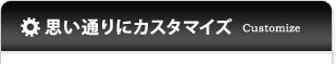 思い通りにカスタマイズ